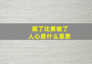 赢了比赛输了人心是什么意思