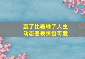 赢了比赛输了人生动态图表情包可爱