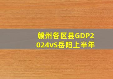 赣州各区县GDP2024vS岳阳上半年