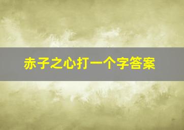 赤子之心打一个字答案