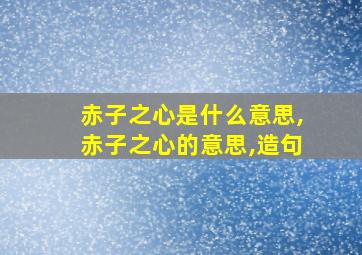 赤子之心是什么意思,赤子之心的意思,造句