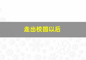 走出校园以后