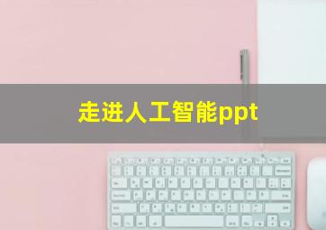 走进人工智能ppt