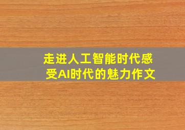 走进人工智能时代感受AI时代的魅力作文