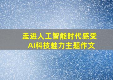 走进人工智能时代感受AI科技魅力主题作文