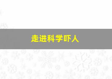 走进科学吓人