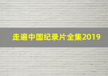 走遍中国纪录片全集2019