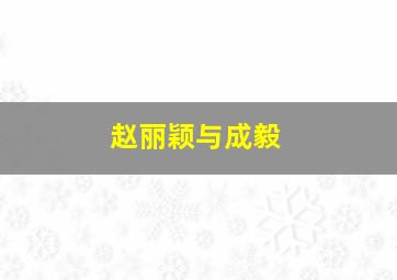 赵丽颖与成毅