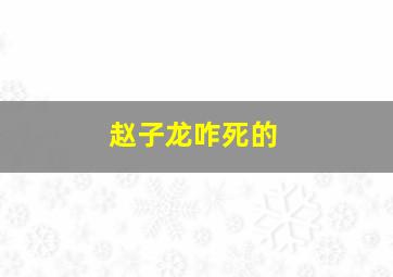 赵子龙咋死的