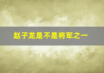 赵子龙是不是将军之一