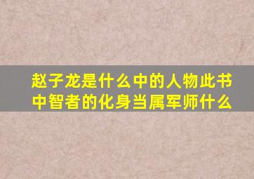 赵子龙是什么中的人物此书中智者的化身当属军师什么