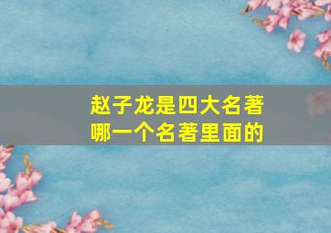 赵子龙是四大名著哪一个名著里面的