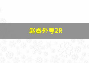 赵睿外号2R