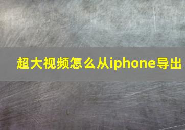 超大视频怎么从iphone导出