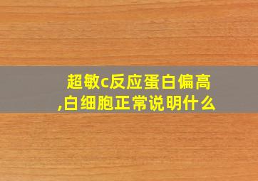 超敏c反应蛋白偏高,白细胞正常说明什么