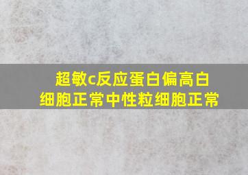 超敏c反应蛋白偏高白细胞正常中性粒细胞正常