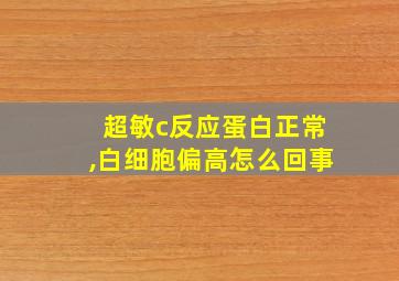 超敏c反应蛋白正常,白细胞偏高怎么回事