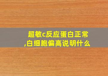 超敏c反应蛋白正常,白细胞偏高说明什么