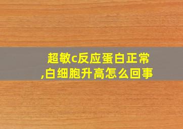 超敏c反应蛋白正常,白细胞升高怎么回事