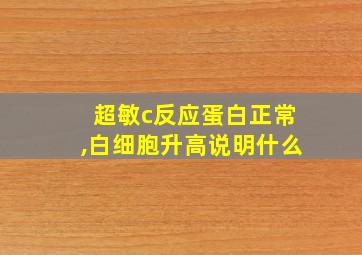 超敏c反应蛋白正常,白细胞升高说明什么