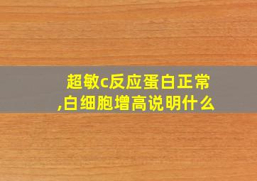 超敏c反应蛋白正常,白细胞增高说明什么