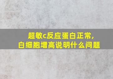 超敏c反应蛋白正常,白细胞增高说明什么问题