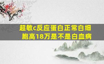 超敏c反应蛋白正常白细胞高18万是不是白血病