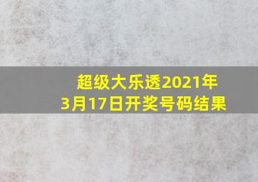 超级大乐透2021年3月17日开奖号码结果