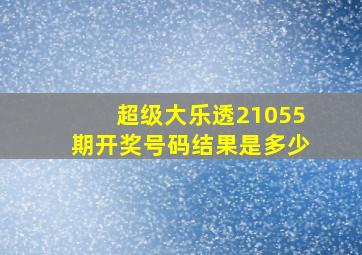 超级大乐透21055期开奖号码结果是多少