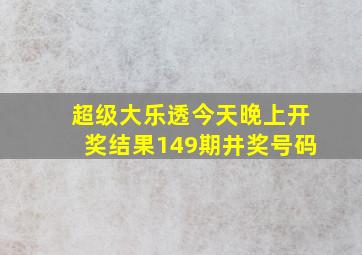 超级大乐透今天晚上开奖结果149期井奖号码