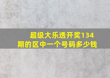 超级大乐透开奖134期的区中一个号码多少钱