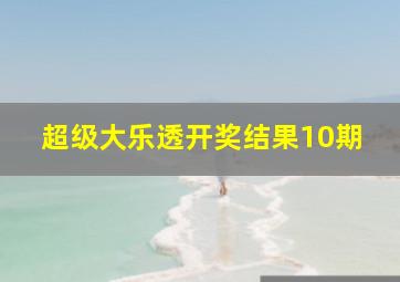 超级大乐透开奖结果10期