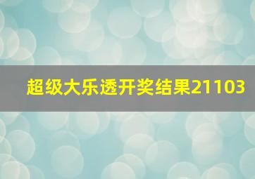 超级大乐透开奖结果21103