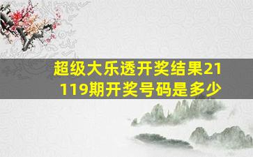 超级大乐透开奖结果21119期开奖号码是多少