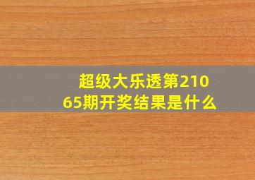 超级大乐透第21065期开奖结果是什么