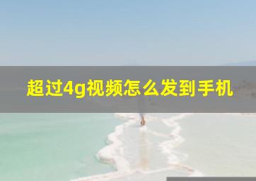 超过4g视频怎么发到手机