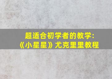 超适合初学者的教学:《小星星》尤克里里教程