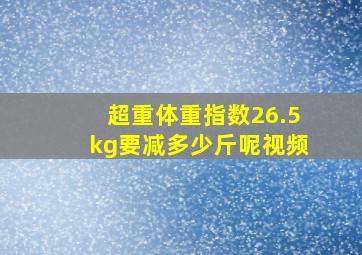 超重体重指数26.5kg要减多少斤呢视频