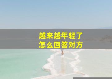 越来越年轻了怎么回答对方