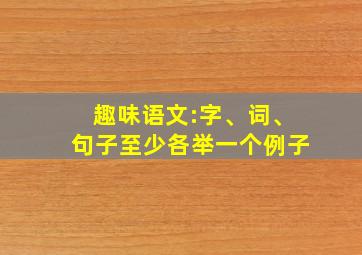 趣味语文:字、词、句子至少各举一个例子