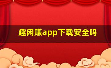 趣闲赚app下载安全吗