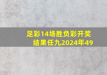 足彩14场胜负彩开奖结果任九2024年49