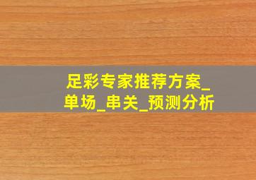 足彩专家推荐方案_单场_串关_预测分析