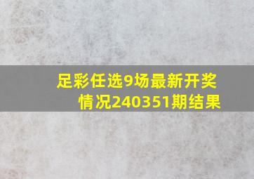 足彩任选9场最新开奖情况240351期结果