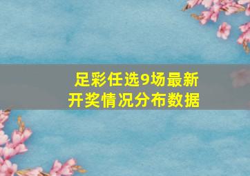 足彩任选9场最新开奖情况分布数据