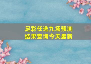 足彩任选九场预测结果查询今天最新