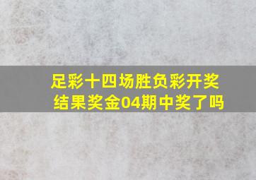 足彩十四场胜负彩开奖结果奖金04期中奖了吗