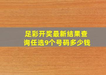 足彩开奖最新结果查询任选9个号码多少钱