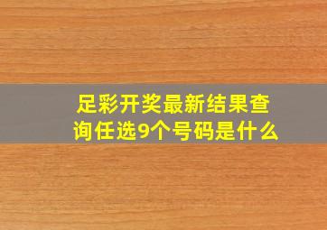 足彩开奖最新结果查询任选9个号码是什么