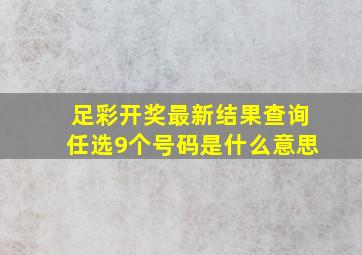 足彩开奖最新结果查询任选9个号码是什么意思